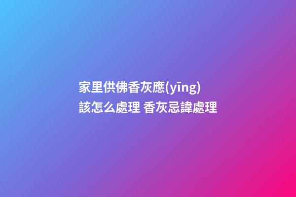 家里供佛香灰應(yīng)該怎么處理 香灰忌諱處理